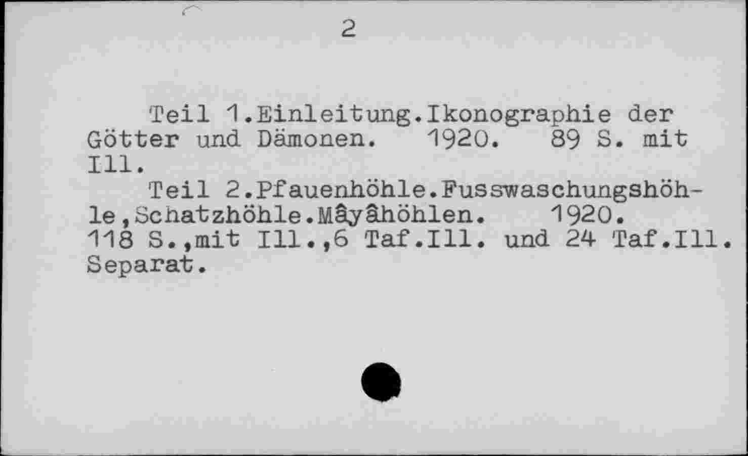 ﻿Teil 1.Einleitung.Ikonographie der Götter und Dämonen. 1920.	89 S. mit
Ill.
Teil 2.Pf auenhöhle.Fus swas chungshöh-le,Senatzhöhle.Mäyähöhlen.	1920.
118 S.,mit Ill.,6 Taf.111, und 24 Taf.111. Separat.